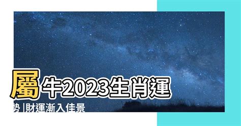 2023屬牛買房|【屬牛2023生肖運勢】財運漸入佳景，感情運喜中帶。